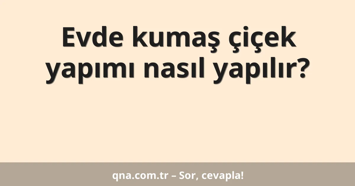 Evde kumaş çiçek yapımı nasıl yapılır?