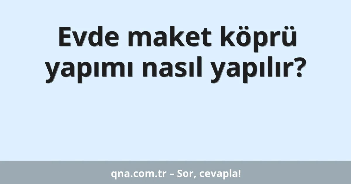 Evde maket köprü yapımı nasıl yapılır?