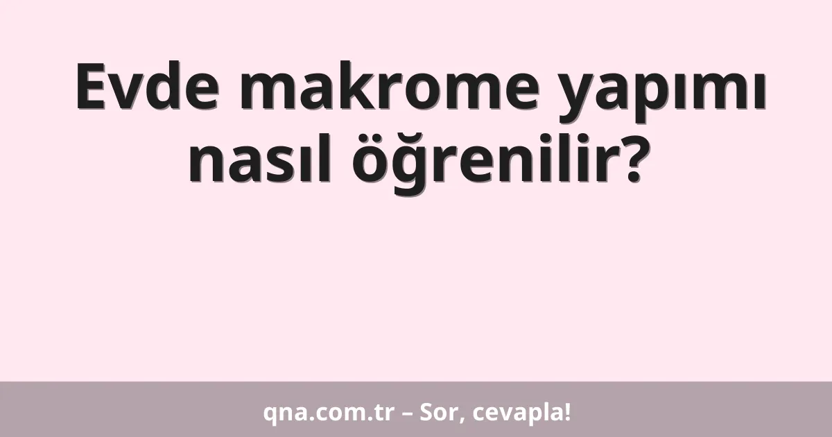Evde makrome yapımı nasıl öğrenilir?