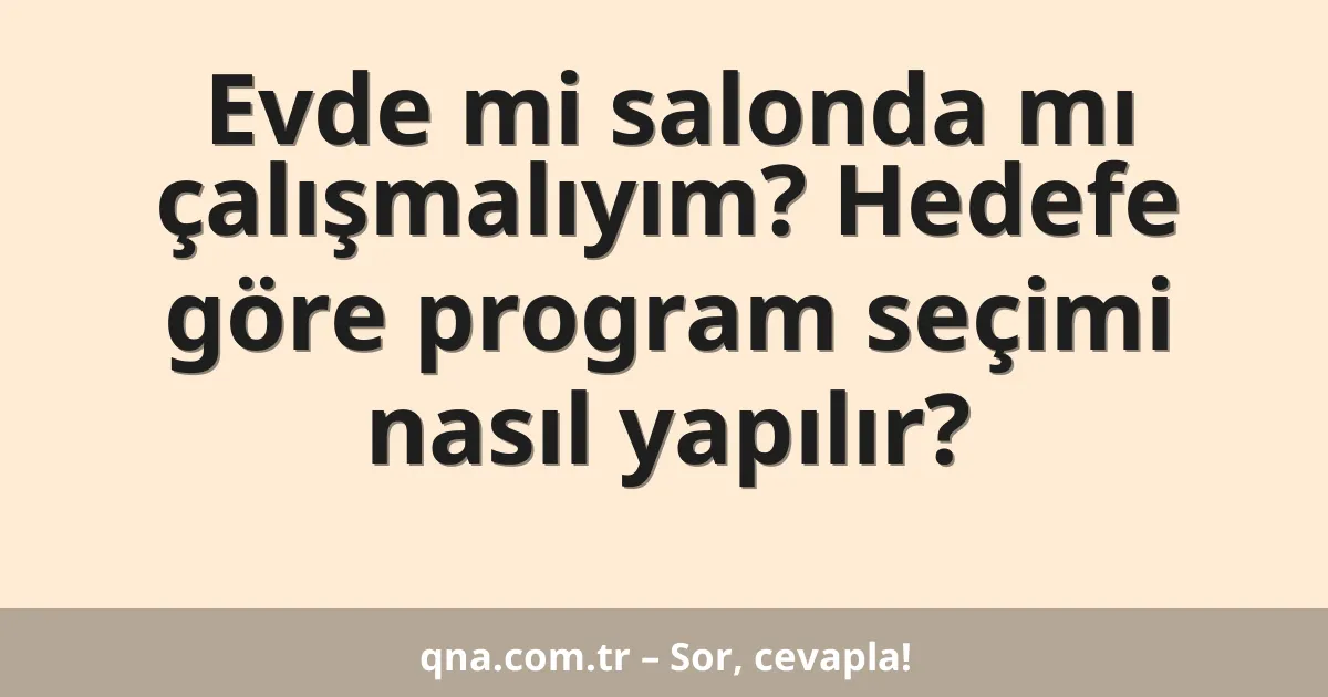 Evde mi salonda mı çalışmalıyım? Hedefe göre program seçimi nasıl yapılır?