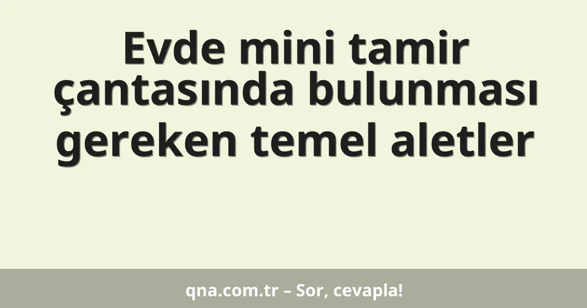 Evde mini tamir çantasında bulunması gereken temel aletler