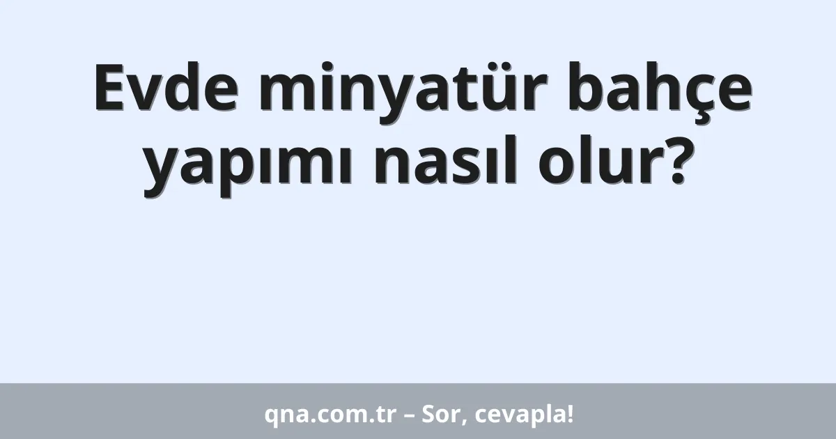 Evde minyatür bahçe yapımı nasıl olur?