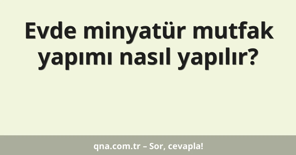 Evde minyatür mutfak yapımı nasıl yapılır?