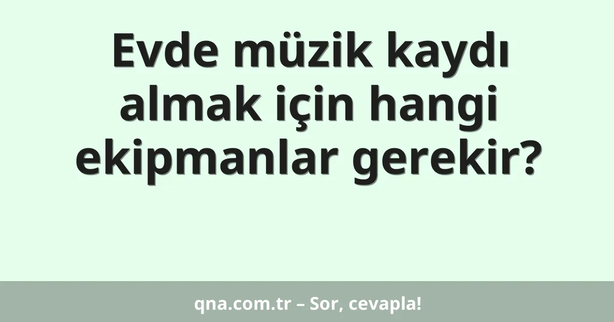 Evde müzik kaydı almak için hangi ekipmanlar gerekir?