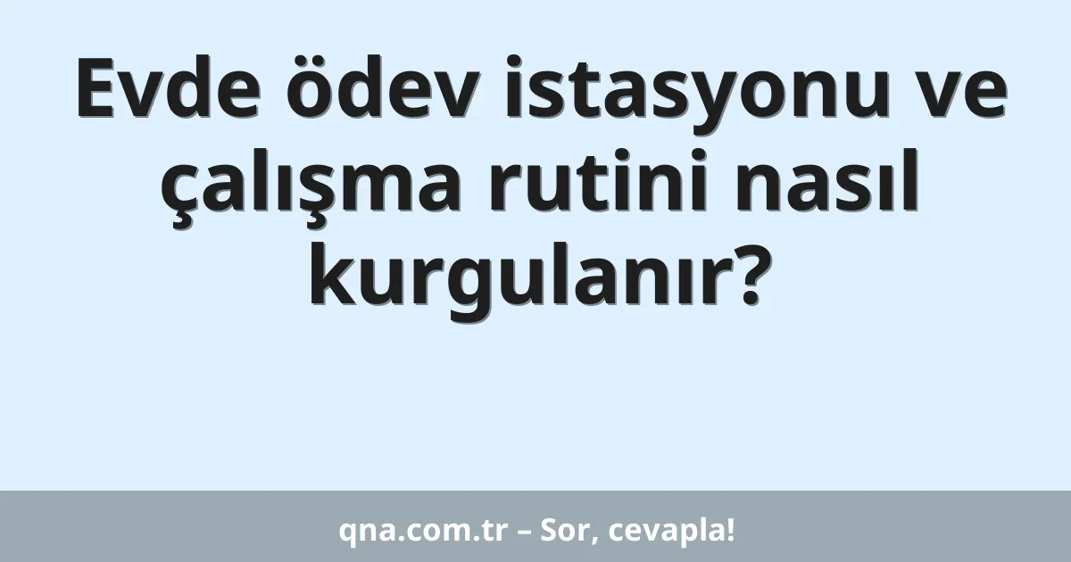 Evde ödev istasyonu ve çalışma rutini nasıl kurgulanır?