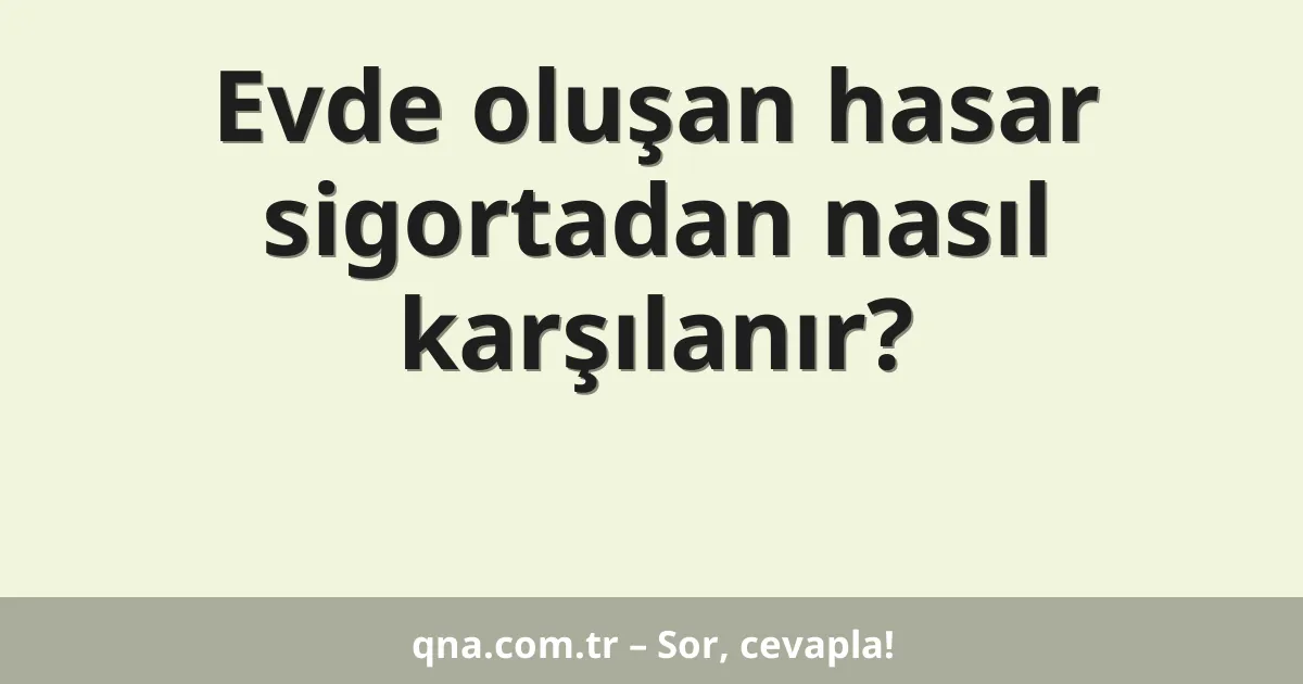 Evde oluşan hasar sigortadan nasıl karşılanır?