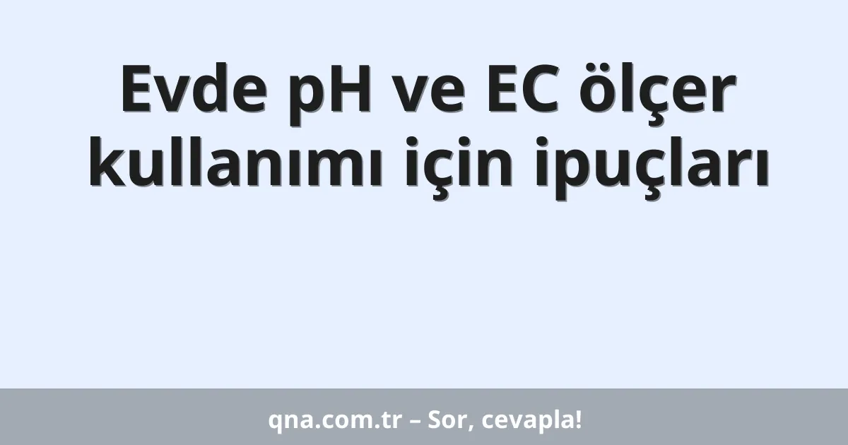Evde pH ve EC ölçer kullanımı için ipuçları