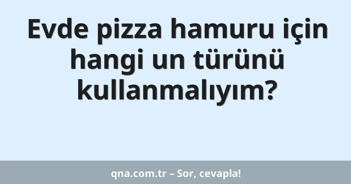 Evde pizza hamuru için hangi un türünü kullanmalıyım?