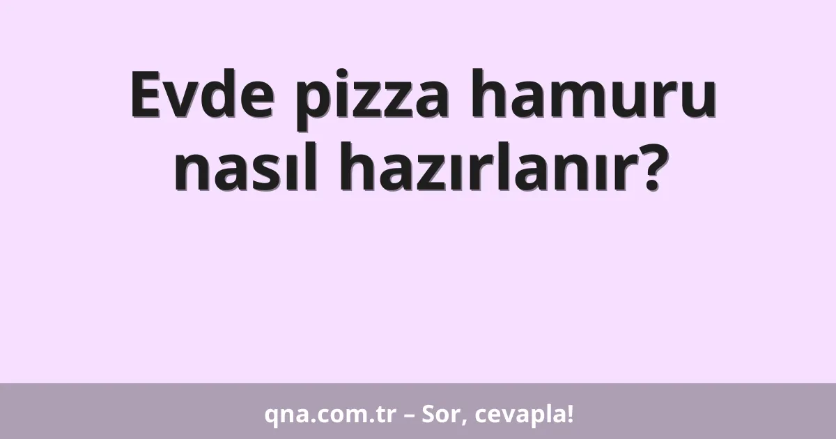 Evde pizza hamuru nasıl hazırlanır?