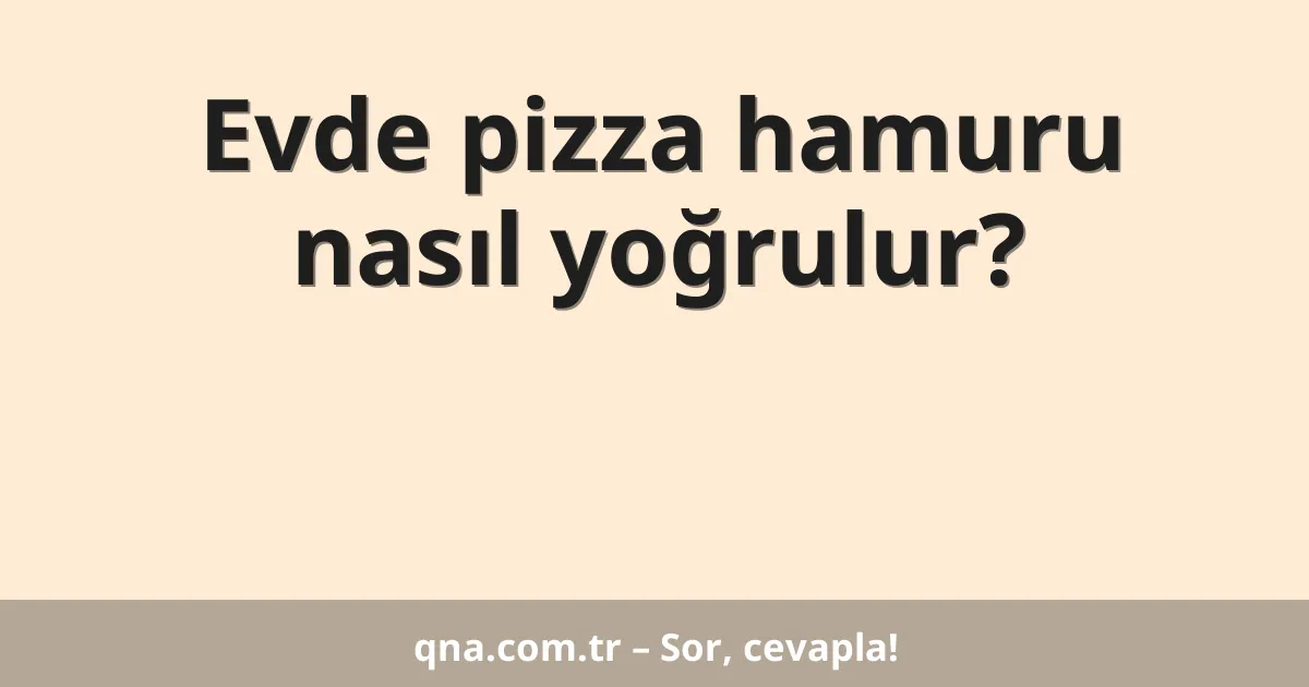 Evde pizza hamuru nasıl yoğrulur?