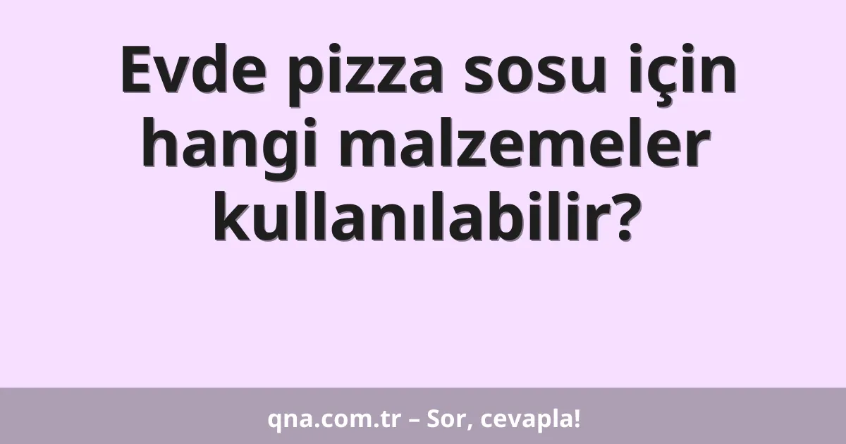 Evde pizza sosu için hangi malzemeler kullanılabilir?