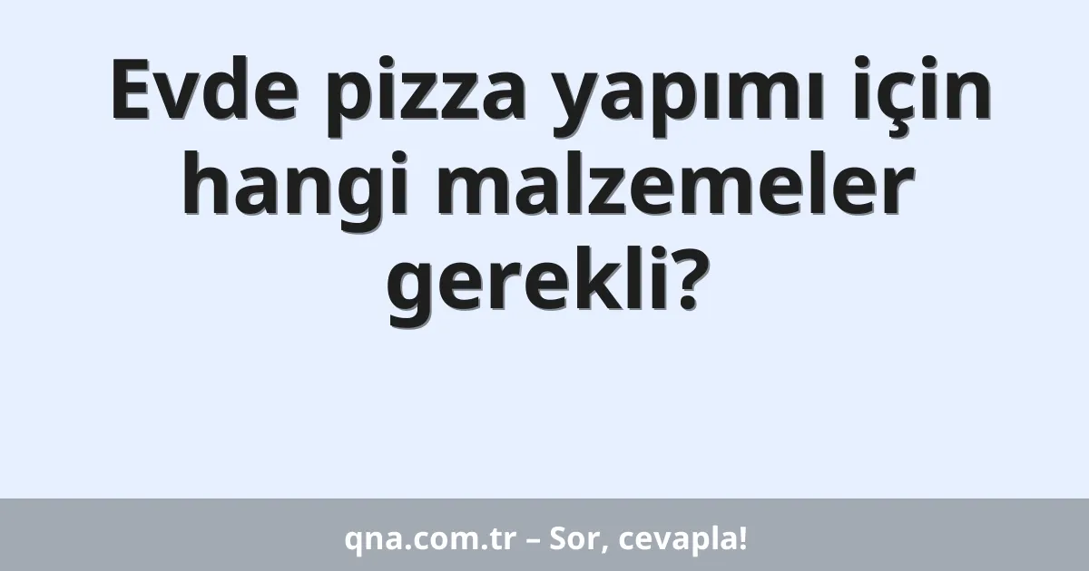 Evde pizza yapımı için hangi malzemeler gerekli?