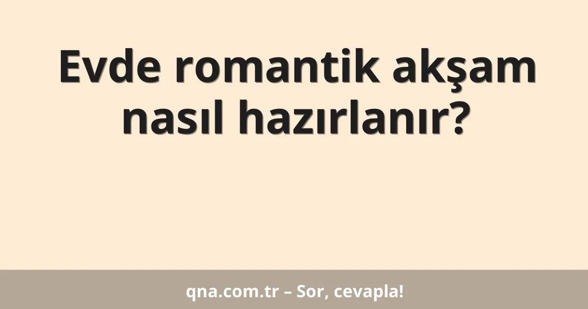 Evde romantik akşam nasıl hazırlanır?
