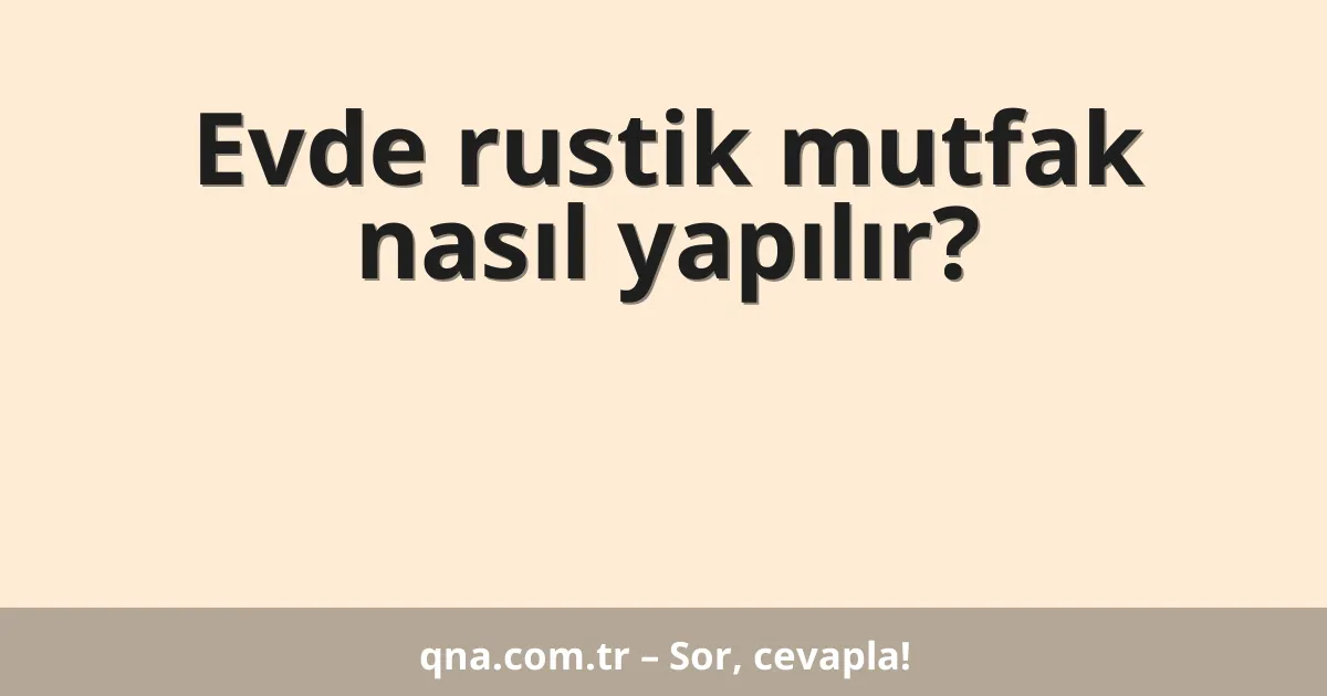 Evde rustik mutfak nasıl yapılır?