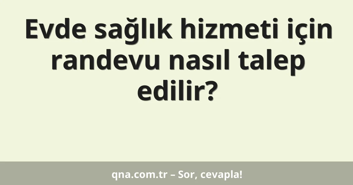 Evde sağlık hizmeti için randevu nasıl talep edilir?