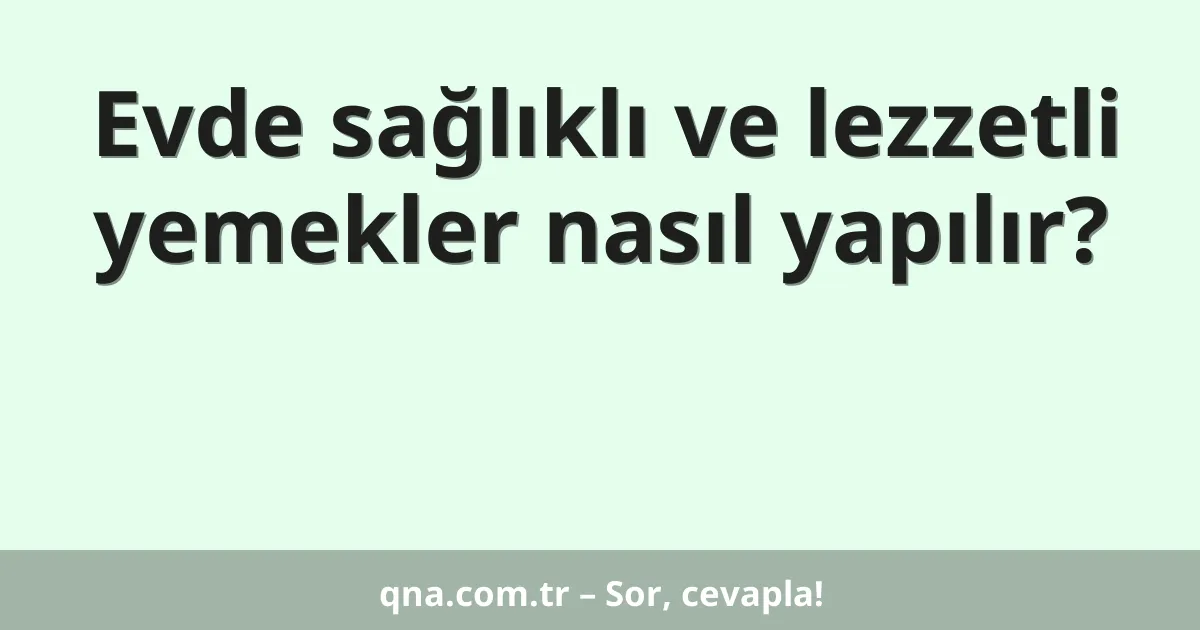 Evde sağlıklı ve lezzetli yemekler nasıl yapılır?