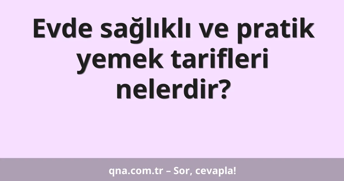 Evde sağlıklı ve pratik yemek tarifleri