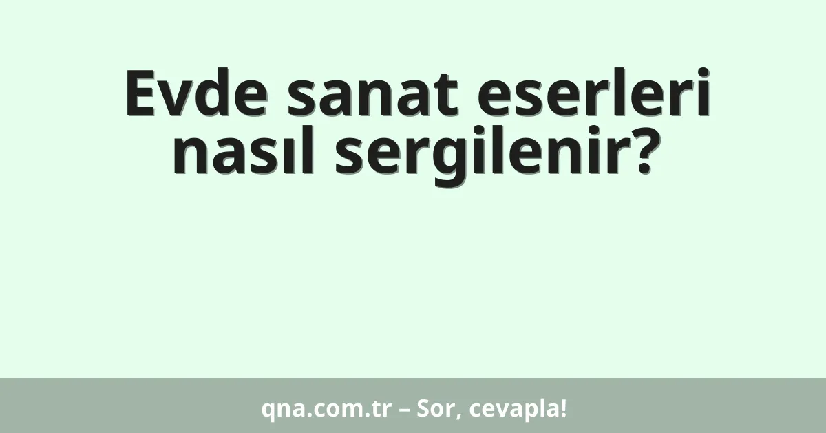 Evde sanat eserleri nasıl sergilenir?