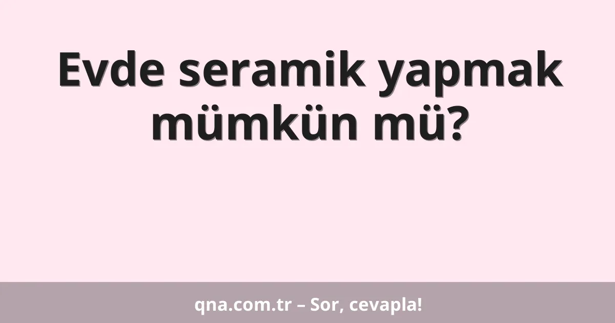 Evde seramik yapmak mümkün mü?