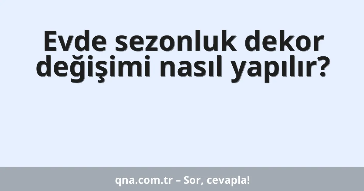 Evde sezonluk dekor değişimi nasıl yapılır?