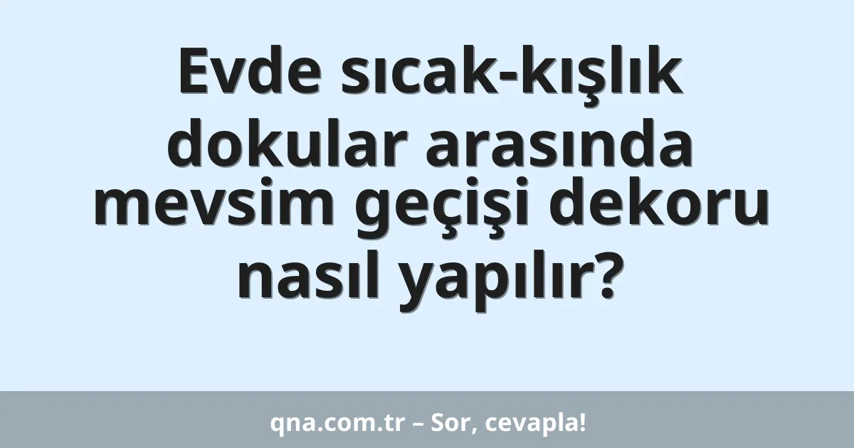 Evde sıcak-kışlık dokular arasında mevsim geçişi dekoru nasıl yapılır?