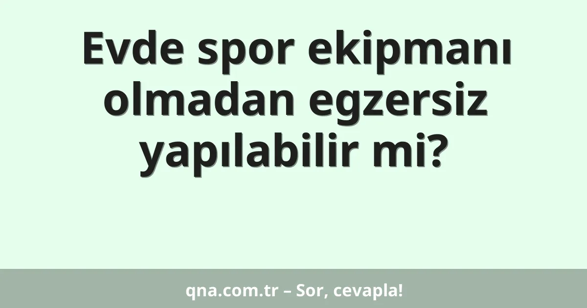Evde spor ekipmanı olmadan egzersiz yapılabilir mi?