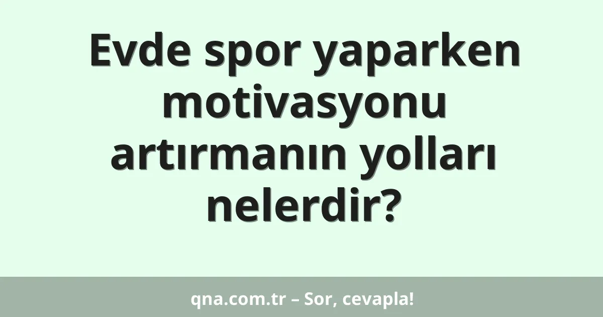 Evde spor yaparken motivasyonu artırmanın yolları nelerdir?