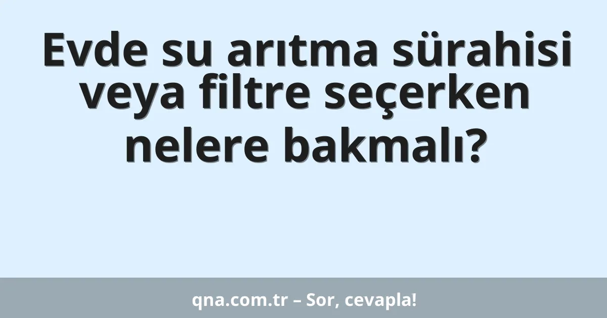 Evde su arıtma sürahisi veya filtre seçerken nelere bakmalı?