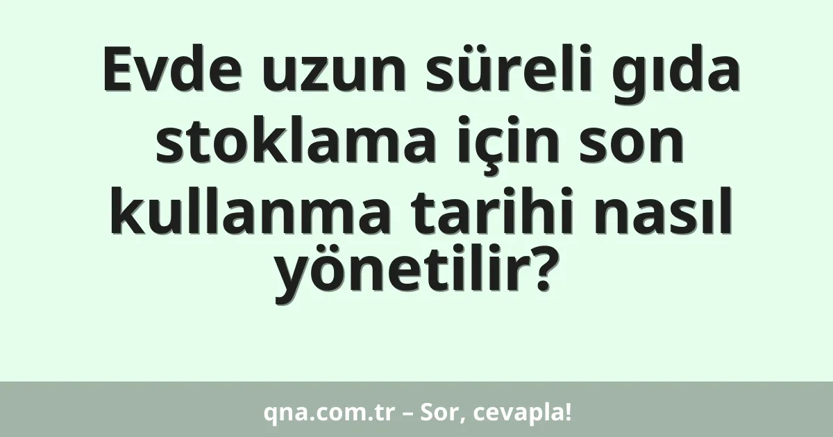 Evde uzun süreli gıda stoklama için son kullanma tarihi nasıl yönetilir?