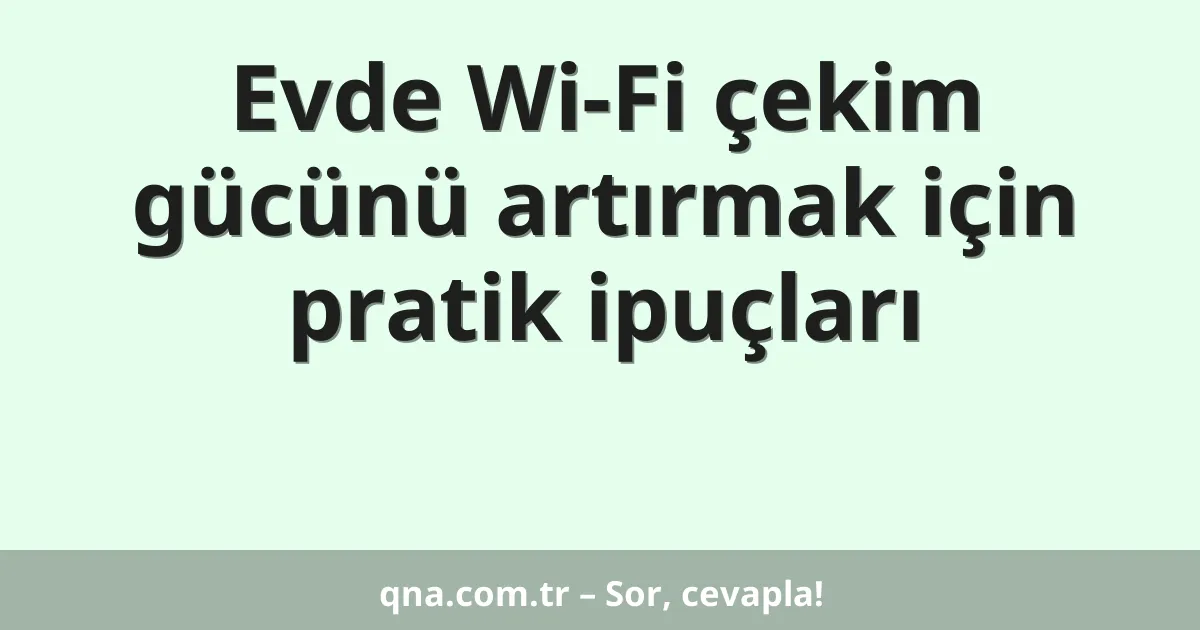 Evde Wi-Fi çekim gücünü artırmak için pratik ipuçları