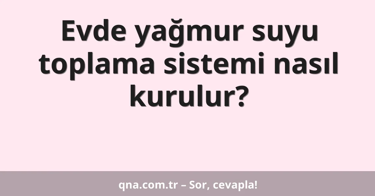 Evde yağmur suyu toplama sistemi nasıl kurulur?