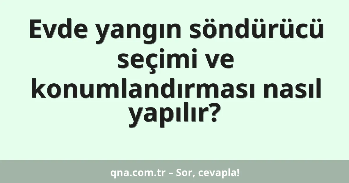 Evde yangın söndürücü seçimi ve konumlandırması nasıl yapılır?