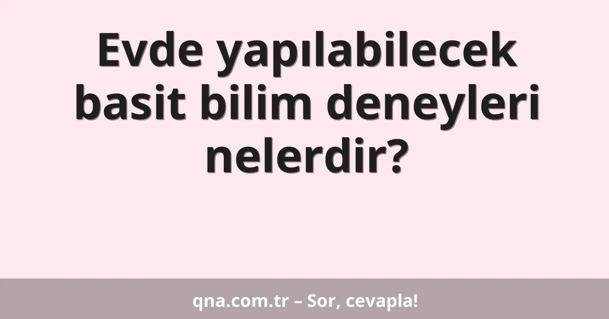 Evde yapılabilecek basit bilim deneyleri nelerdir?