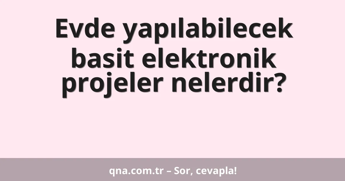 Evde yapılabilecek basit elektronik projeler nelerdir?