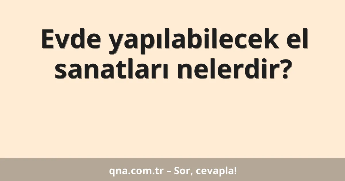 Evde yapılabilecek el sanatları nelerdir?