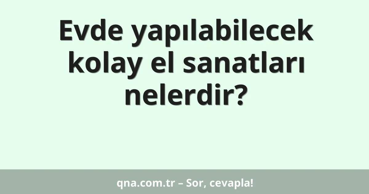 Evde yapılabilecek kolay el sanatları nelerdir?