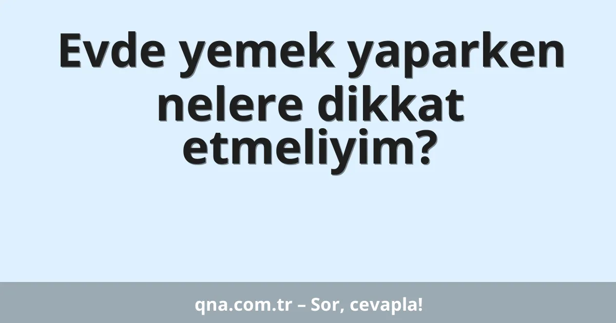Evde yemek yaparken nelere dikkat etmeliyim?