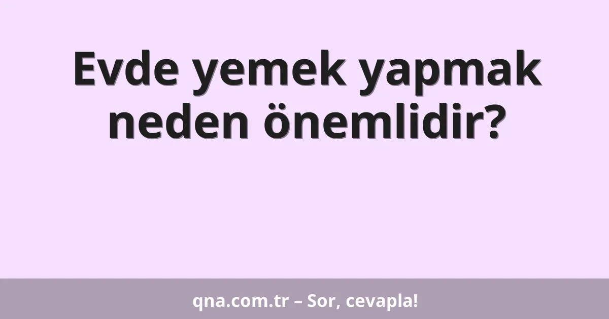 Evde yemek yapmak neden önemlidir?