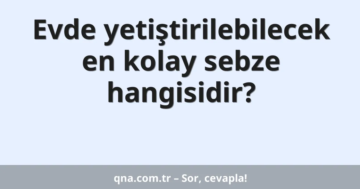 Evde yetiştirilebilecek en kolay sebze hangisidir?