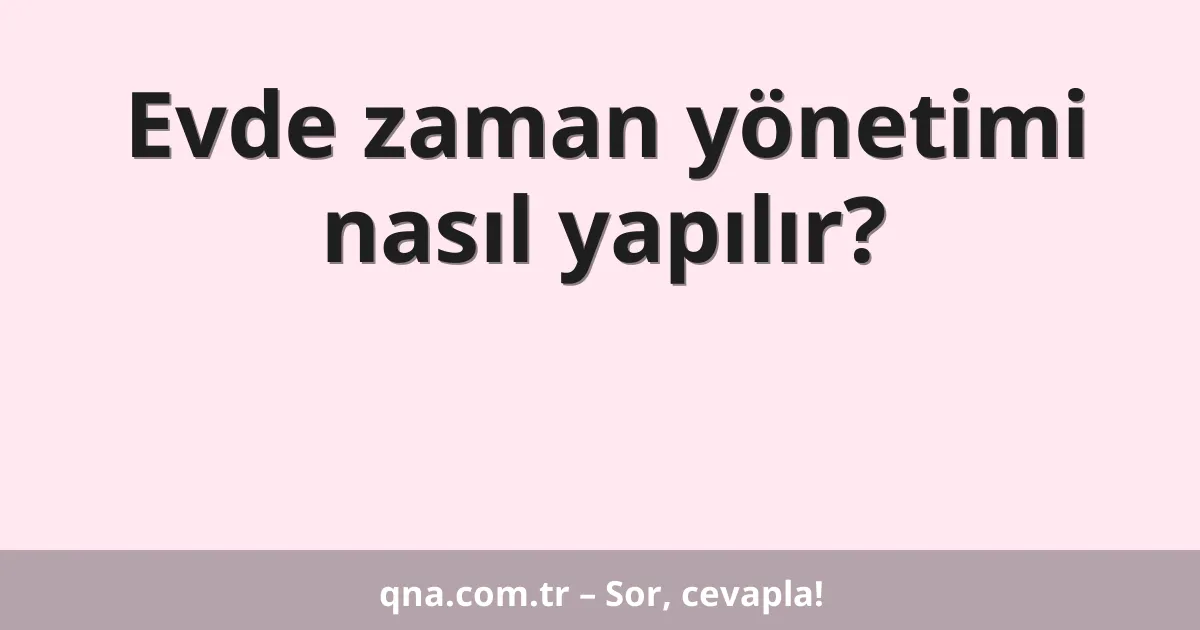 Evde zaman yönetimi nasıl yapılır?