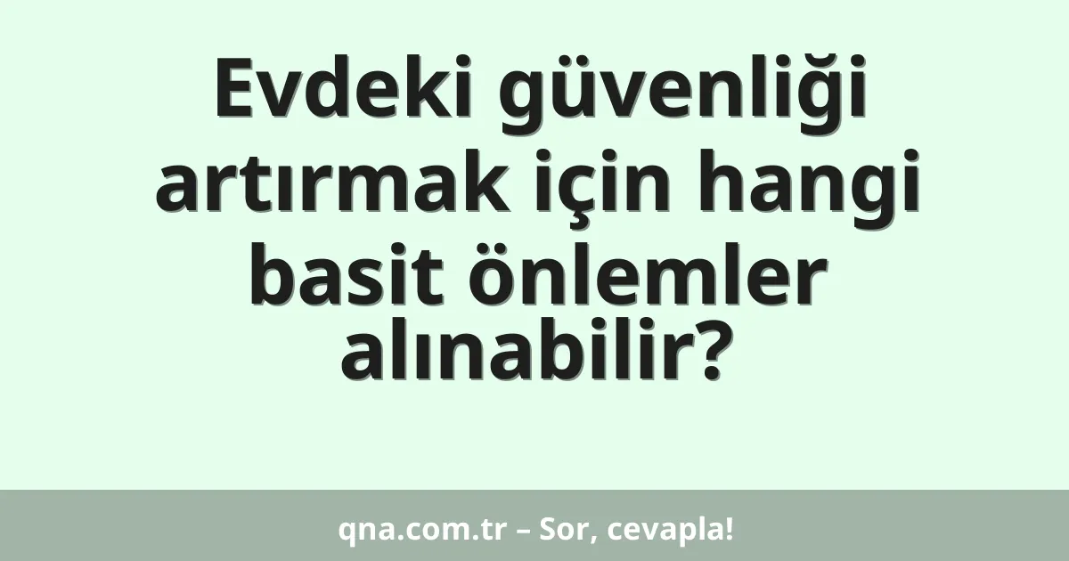 Evdeki güvenliği artırmak için hangi basit önlemler alınabilir?