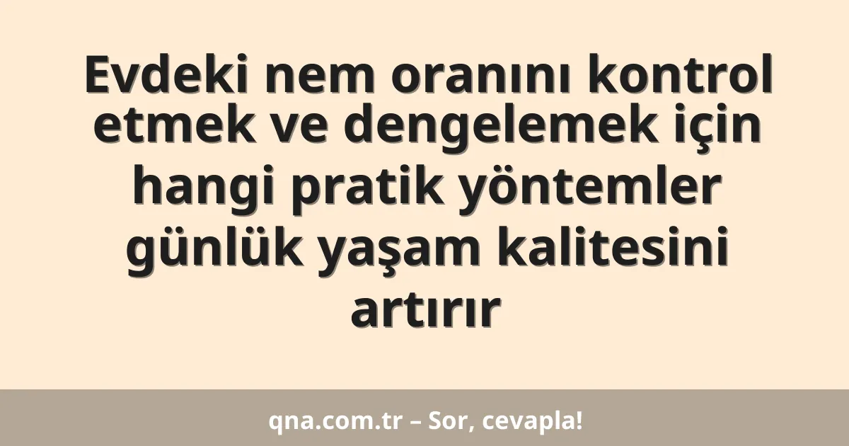 Evdeki nem oranını kontrol etmek ve dengelemek için hangi pratik yöntemler günlük yaşam kalitesini artırır