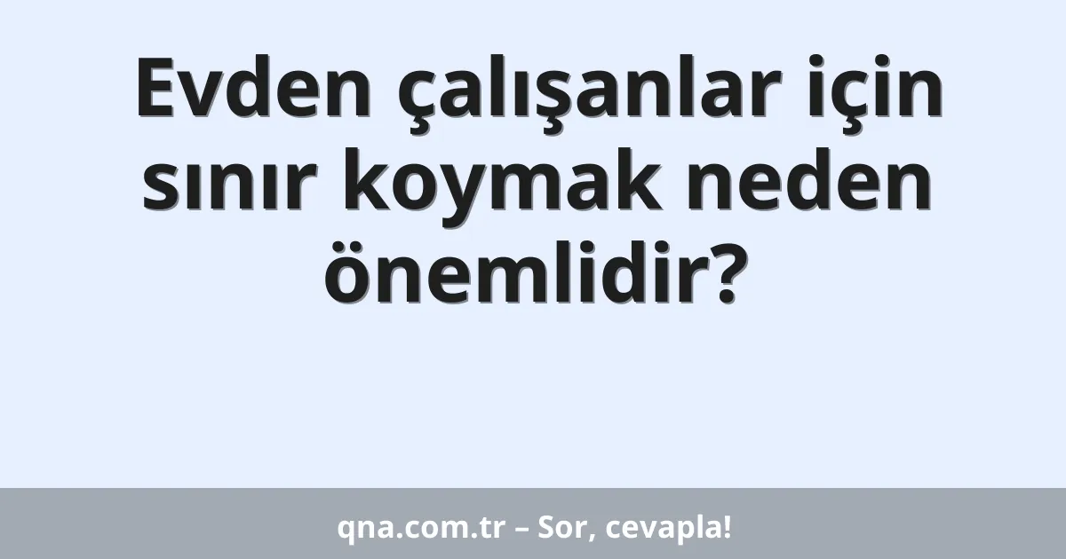Evden çalışanlar için sınır koymak neden önemlidir?