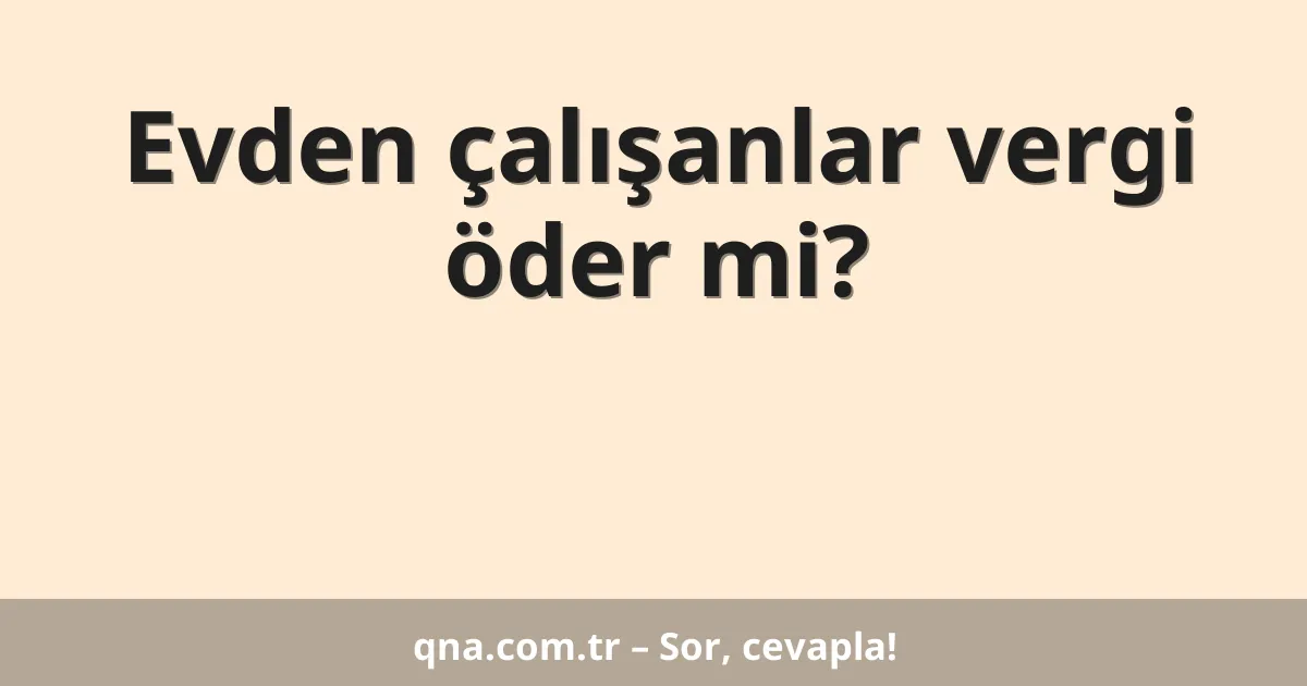 Evden çalışanlar vergi öder mi?