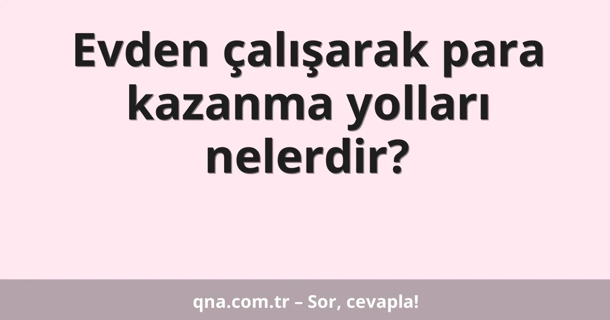 Evden çalışarak para kazanma yolları nelerdir?