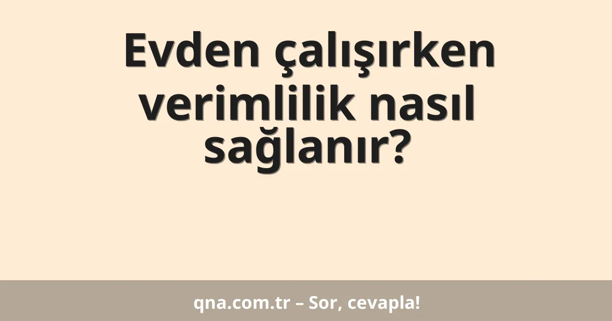 Evden çalışırken verimlilik nasıl sağlanır?
