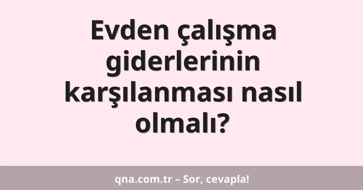 Evden çalışma giderlerinin karşılanması nasıl olmalı?