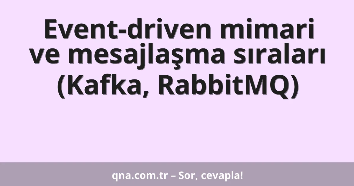 Event-driven mimari ve mesajlaşma sıraları (Kafka, RabbitMQ)