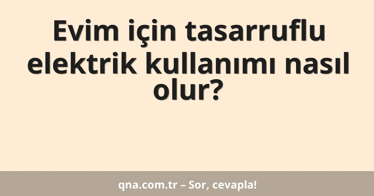 Evim için tasarruflu elektrik kullanımı nasıl olur?