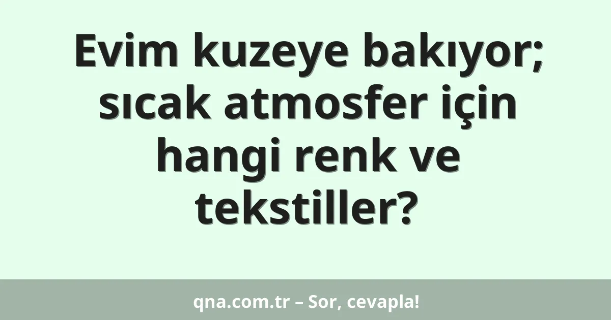 Evim kuzeye bakıyor; sıcak atmosfer için hangi renk ve tekstiller?